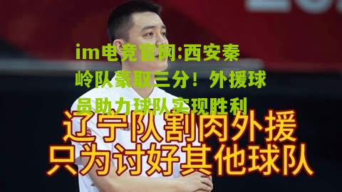 im电竞官网:西安秦岭队豪取三分！外援球员助力球队实现胜利