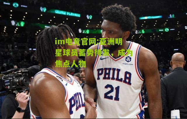 im电竞官网:亚洲明星球员蓄势待发，成为焦点人物