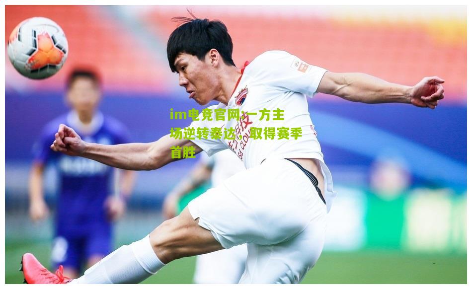im电竞官网:一方主场逆转泰达，取得赛季首胜