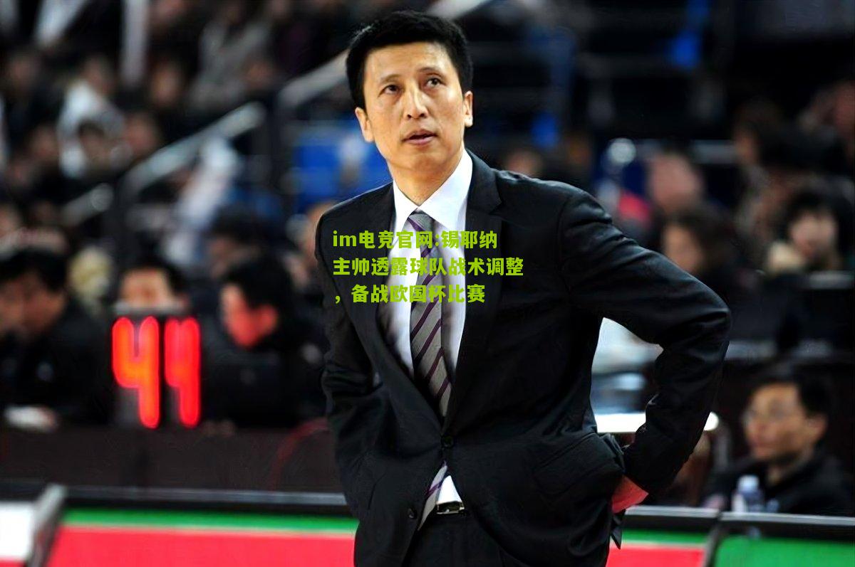 im电竞官网:锡耶纳主帅透露球队战术调整，备战欧国杯比赛