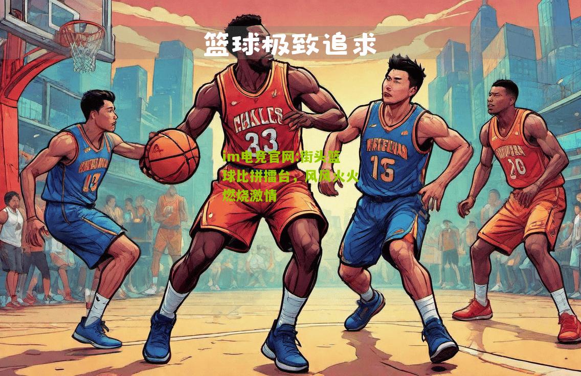 im电竞官网:街头篮球比拼擂台，风风火火燃烧激情