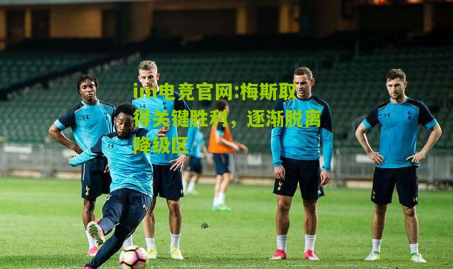 im电竞官网:梅斯取得关键胜利，逐渐脱离降级区