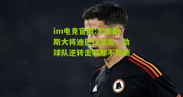 im电竞官网:尤文图斯大将迪巴拉复出，助球队逆转击败那不勒斯