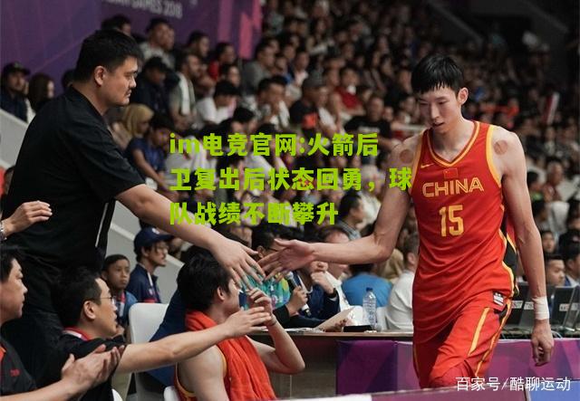 im电竞官网:火箭后卫复出后状态回勇，球队战绩不断攀升