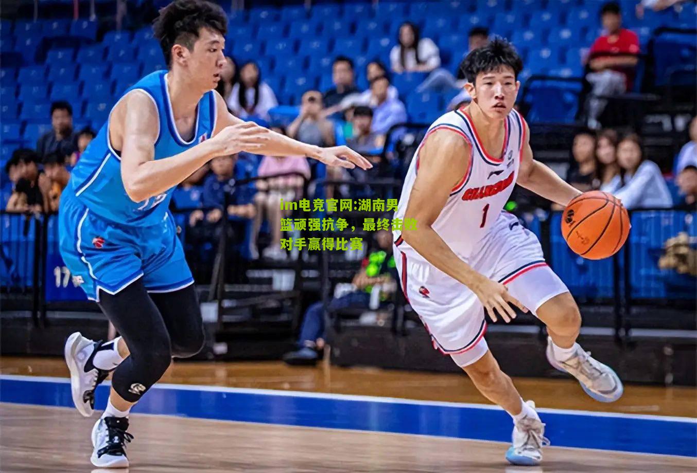 im电竞官网:湖南男篮顽强抗争，最终击败对手赢得比赛