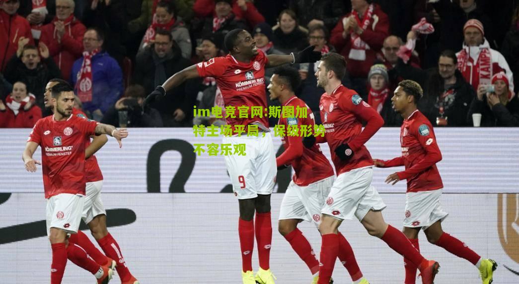 im电竞官网:斯图加特主场平局，保级形势不容乐观