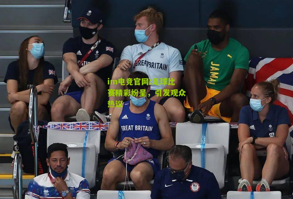 im电竞官网:足球比赛精彩纷呈，引发观众热议