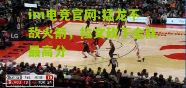 im电竞官网:猛龙不敌火箭，拉文砍下全队最高分