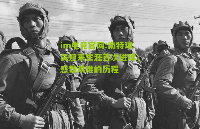 im电竞官网:南特球员迎来生涯首次进球，感慨艰难的历程