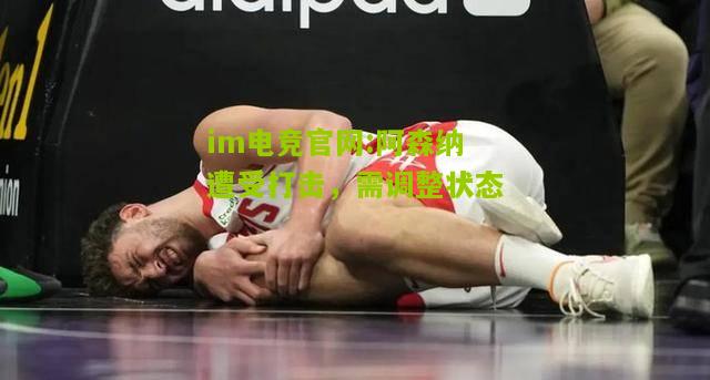 im电竞官网:阿森纳遭受打击，需调整状态