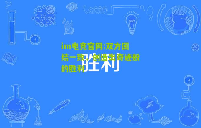 im电竞官网:双方团结一致，创造出奇迹般的胜利